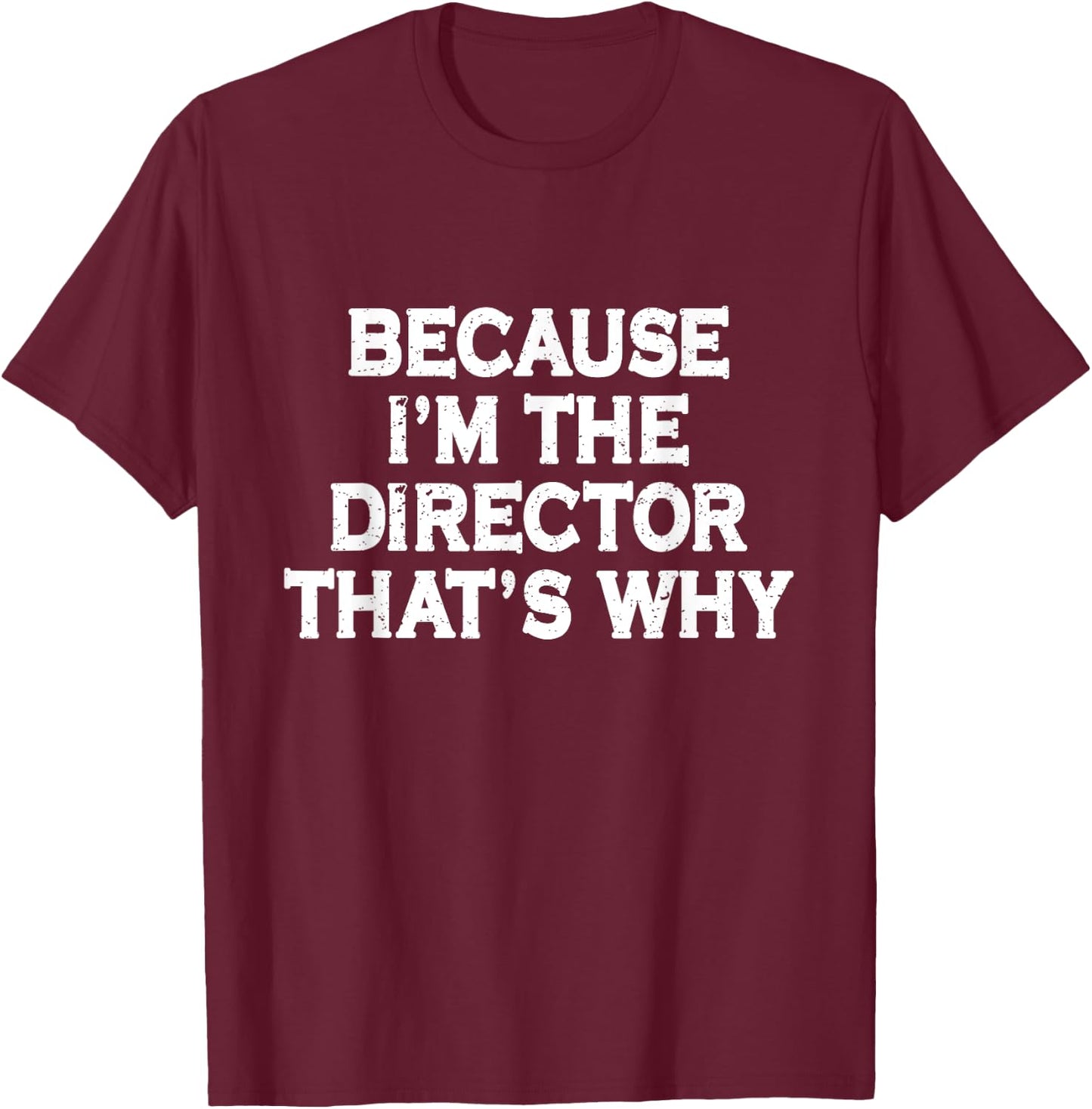 Because I'm The Director That's Why Funny Theater T-Shirt - T-Shirt | Maroon