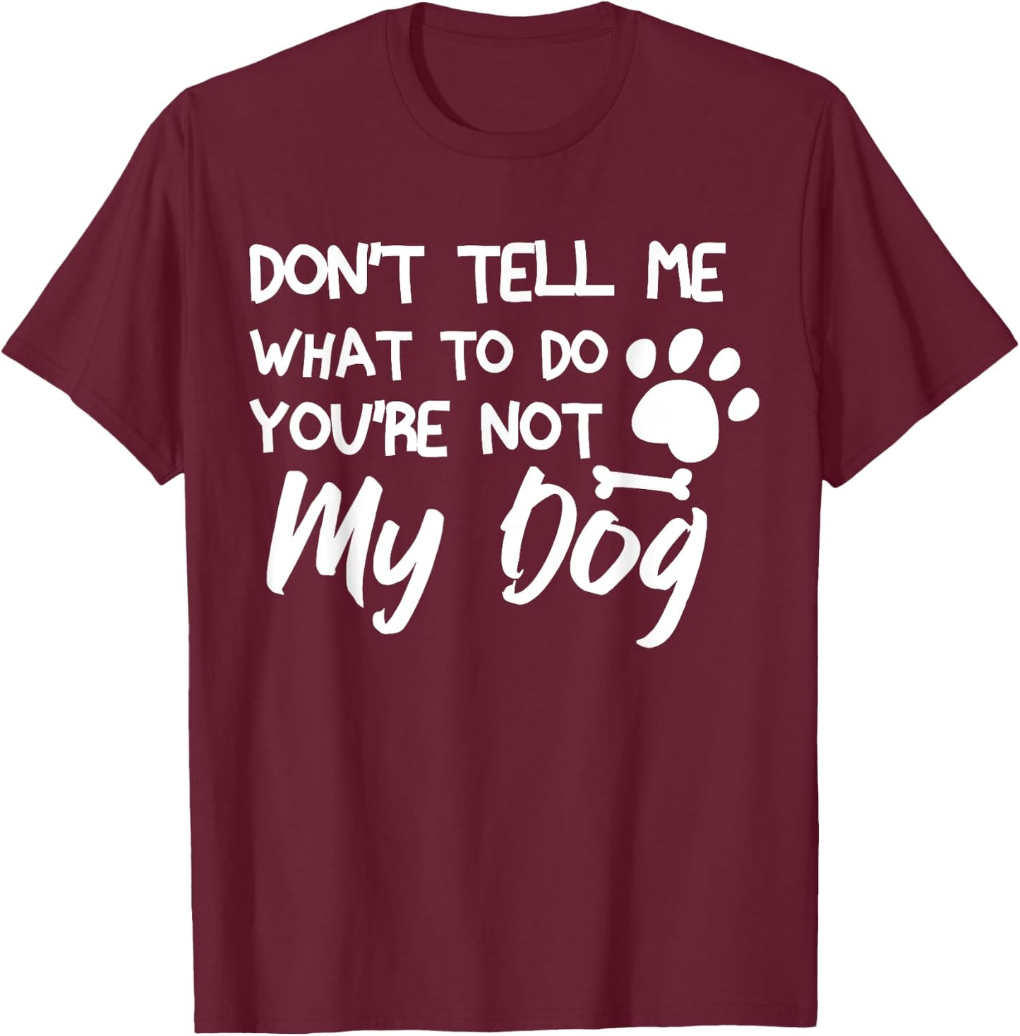 Funny Sarcastic Don't Tell Me What To Do You're Not My Dog T-Shirt - T-Shirt | Maroon