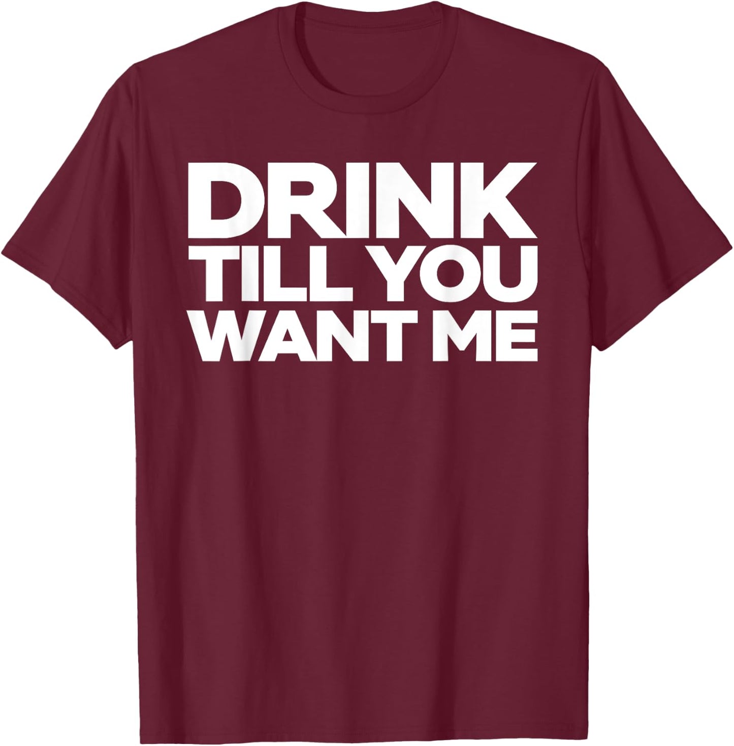 Drink Till You Want me T-Shirt - T-Shirt | Maroon