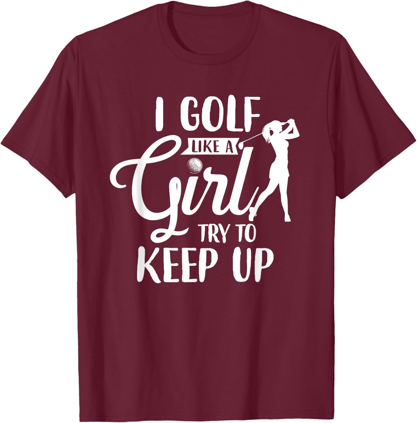 I Golf Like A Girl Try To Keep Up T-Shirt - T-Shirt | Maroon
