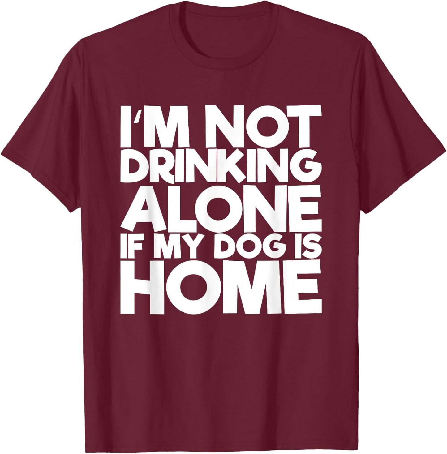 I'm Not Drinking Alone If My Dog Is Home Funny Women T-Shirt - T-Shirt | Maroon