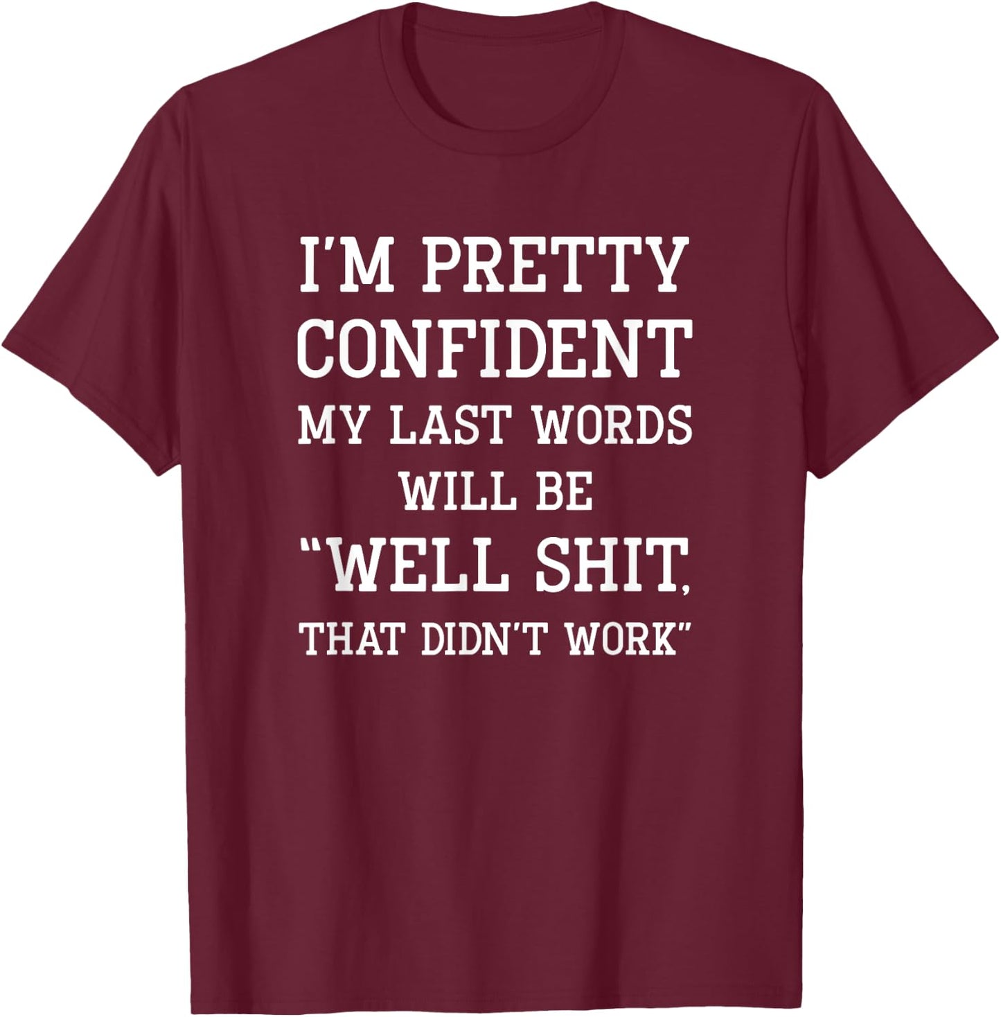 I'm Pretty Confident My Last Words Will Be Well Didn’t Work T-Shirt - T-Shirt | Maroon