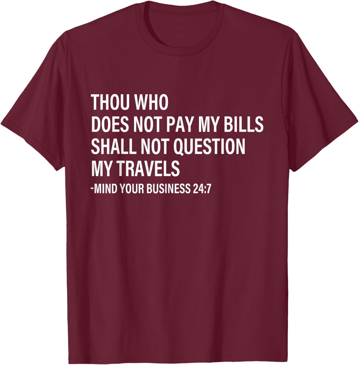 Thou Who Does Not Pay My Bills Shall Not Question My Travels T-Shirt - T-Shirt | Maroon