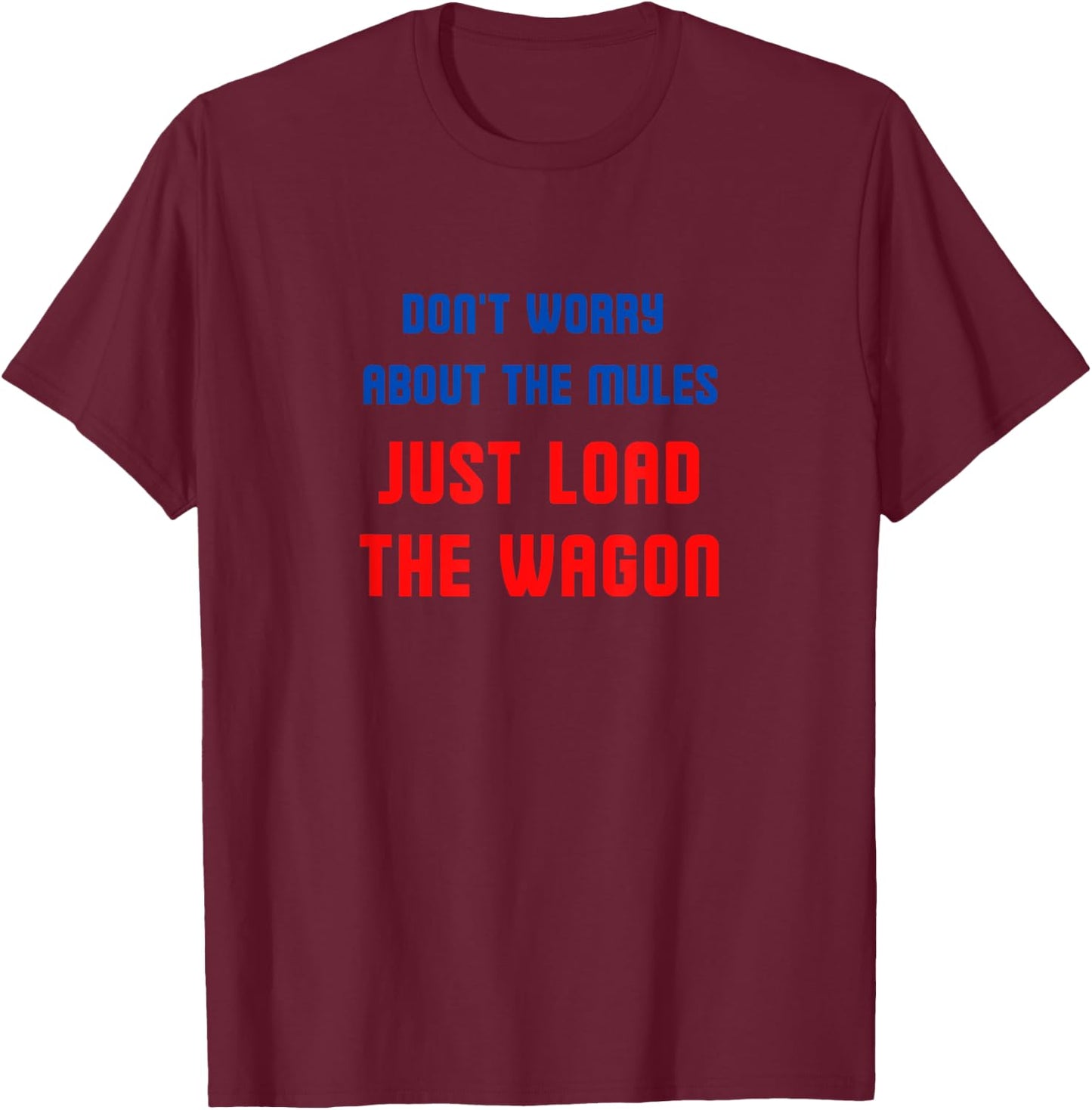 Don't worry about the mules, just load the wagon T-Shirt - T-Shirt | Maroon