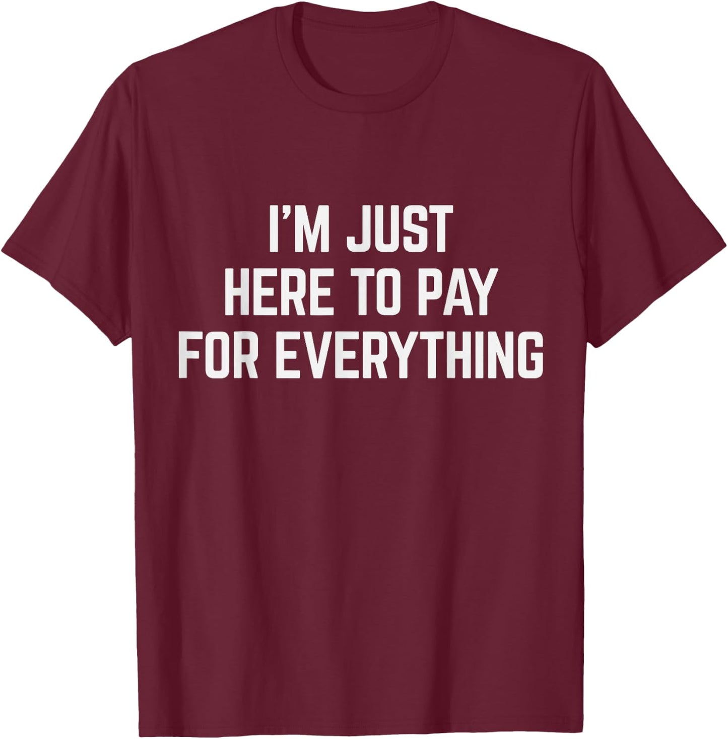 I'm Just Here To Pay For Everything Pun Funny Dad & Mom Joke T-Shirt - T-Shirt | Maroon
