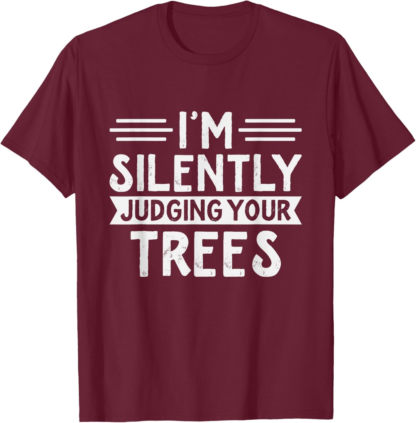 Arborist - I'm silently judging your trees - Funny Arborist T-Shirt - T-Shirt | Maroon