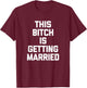 This Bitch Is Getting Married Funny Bachelorette Party Bride T-Shirt - T-Shirt | Maroon