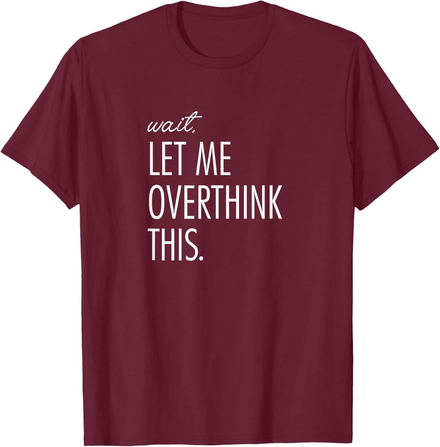 Overthinking Shirt Wait Let me overthink this. Anxiety T-Shirt - T-Shirt | Maroon