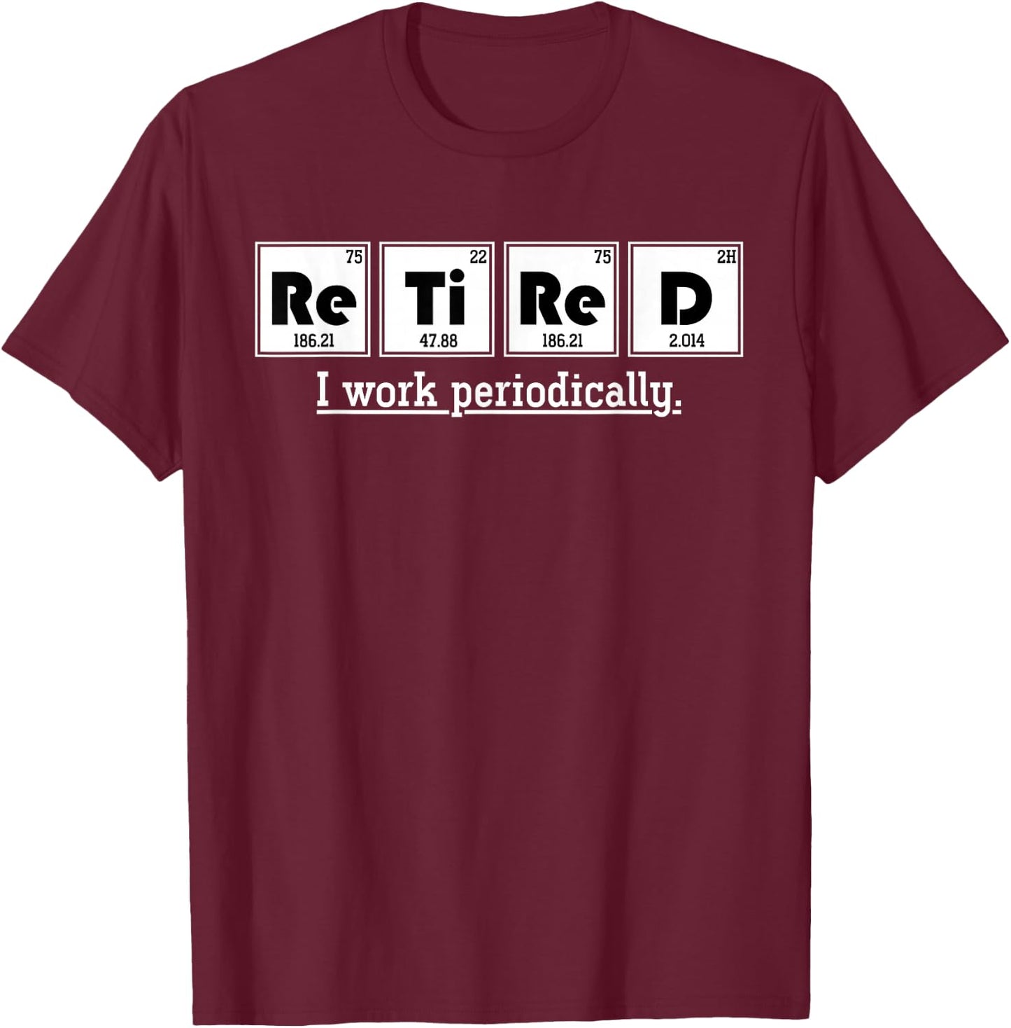 Retired Gift I Work Periodically Chemistry T-Shirt - T-Shirt | Maroon