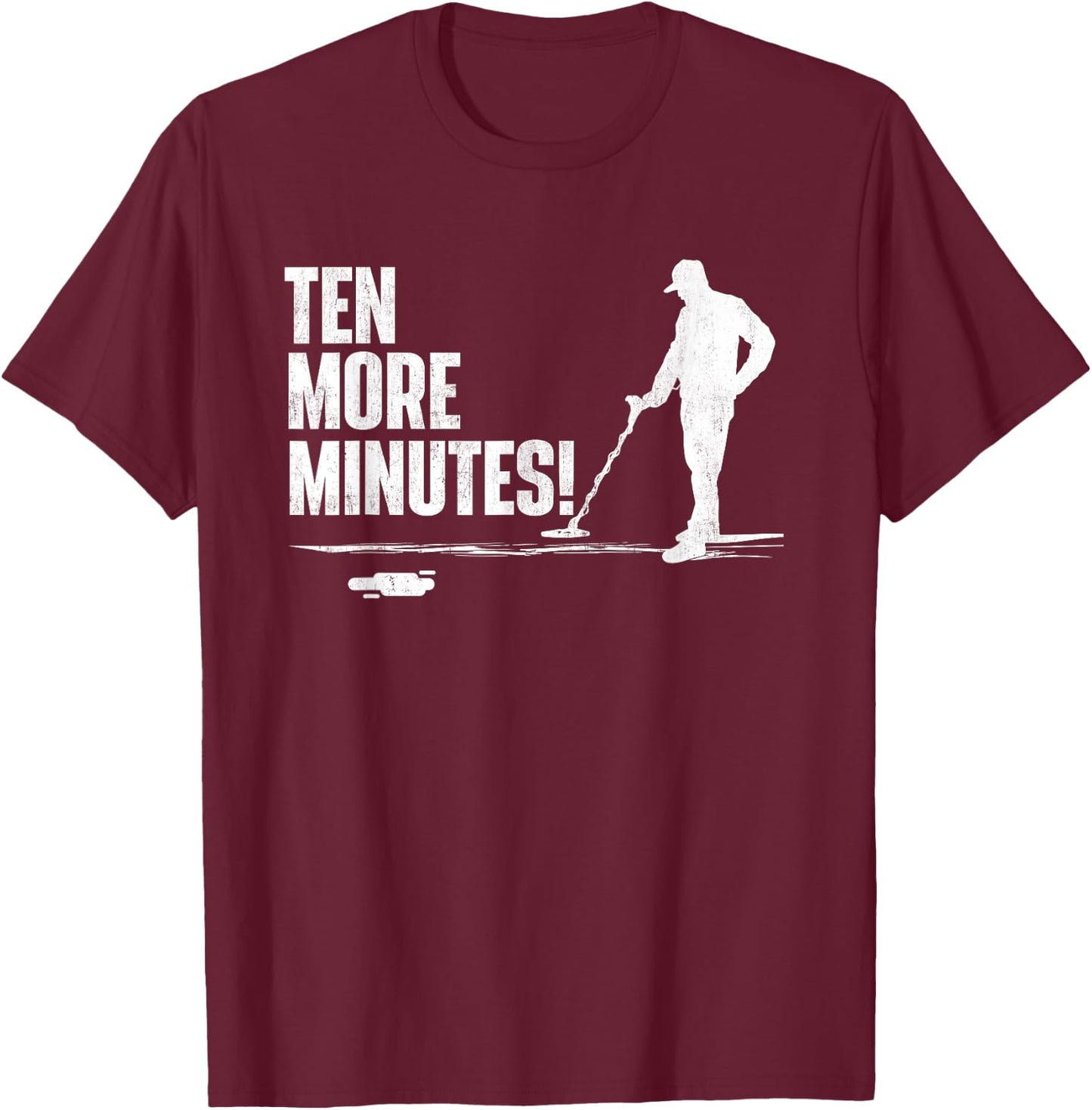 Ten More Minutes - Metal Detecting Treasure Hunt Detectorist T-Shirt - T-Shirt | Maroon