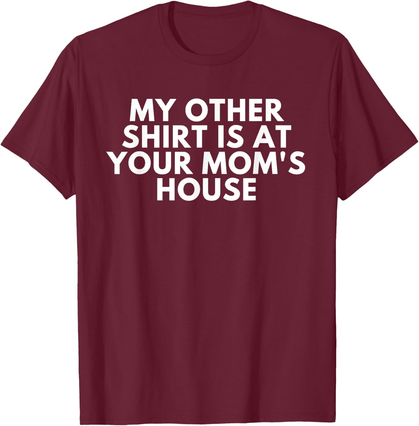 My Other Shirt Is At Your Mom's House T-Shirt - T-Shirt | Maroon
