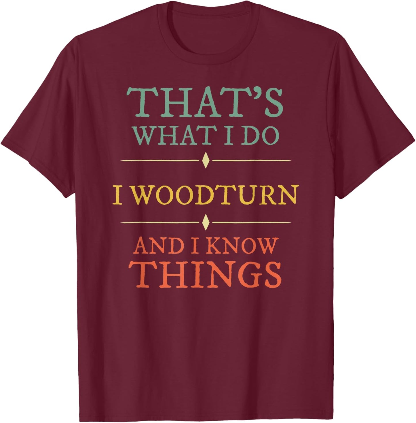 I Woodturn And I Know Things. Woodturning Woodturner Shirt T-Shirt - T-Shirt | Maroon