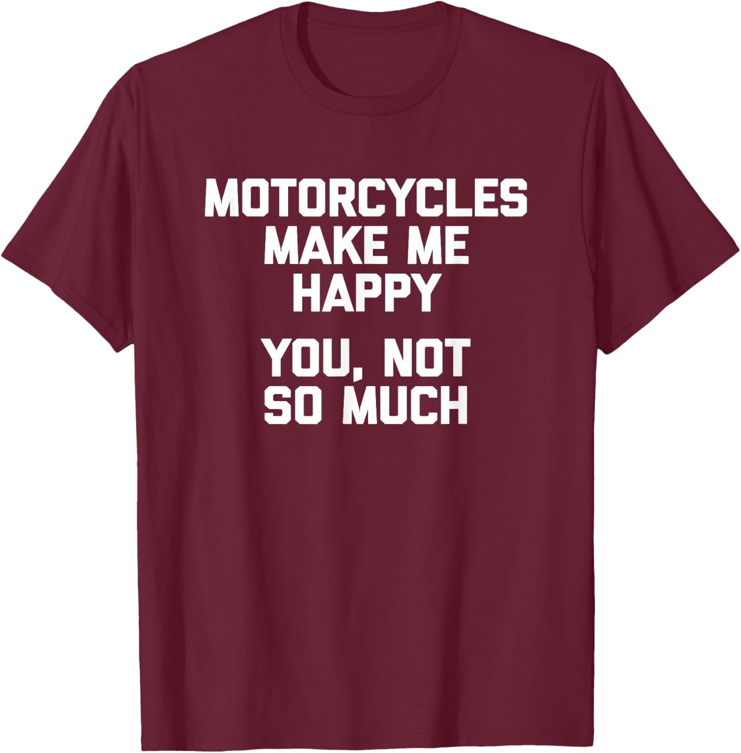 Motorcycles Make Me Happy, You Not So Much Funny T-Shirt - T-Shirt | Maroon