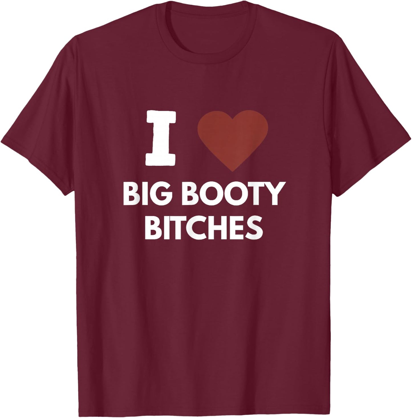 I Love Big Booty Bitches Apparel For Life T-Shirt - T-Shirt | Maroon