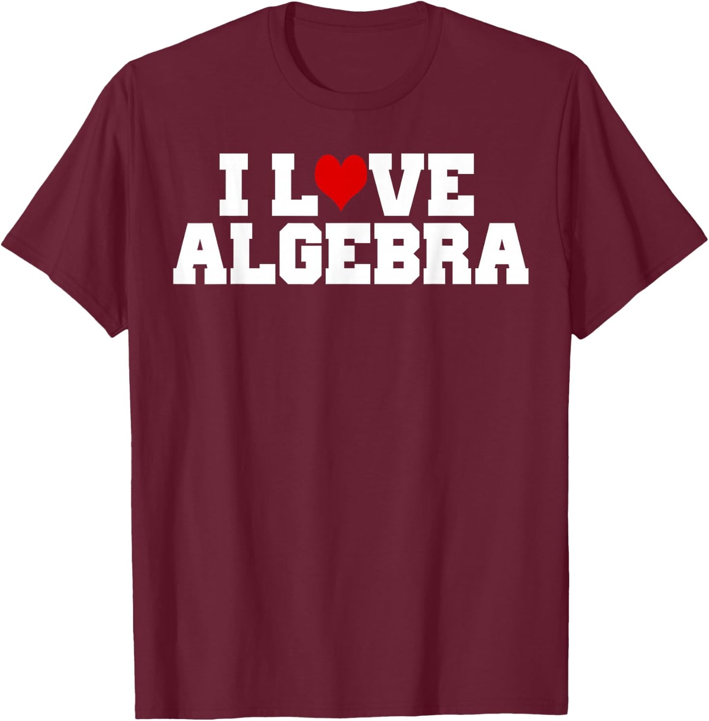 I Love Algebra Math Student Teacher Gift Shirt Men Women Girls Kids T-Shirt - T-Shirt | Maroon