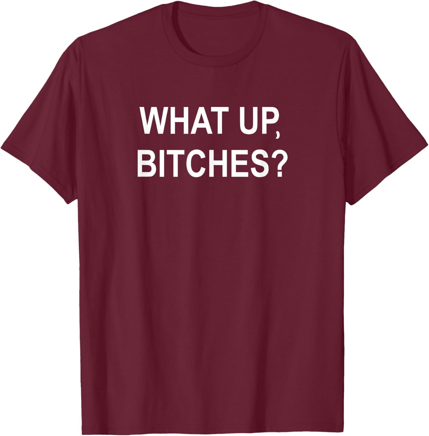 What Up Bitches, Sarcastic, Funny, Joke, Family T-Shirt - T-Shirt | Maroon