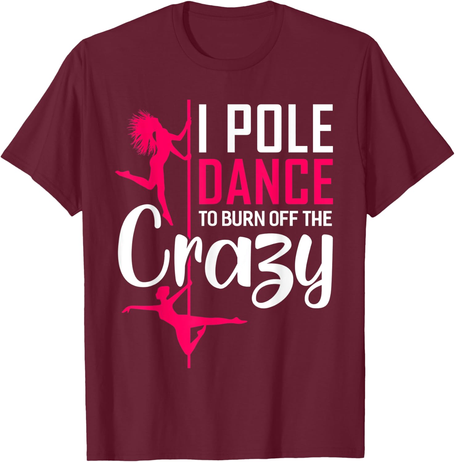 I Pole Dance To Burn Off The Crazy Funny Dancing Dance T-Shirt - T-Shirt | Maroon