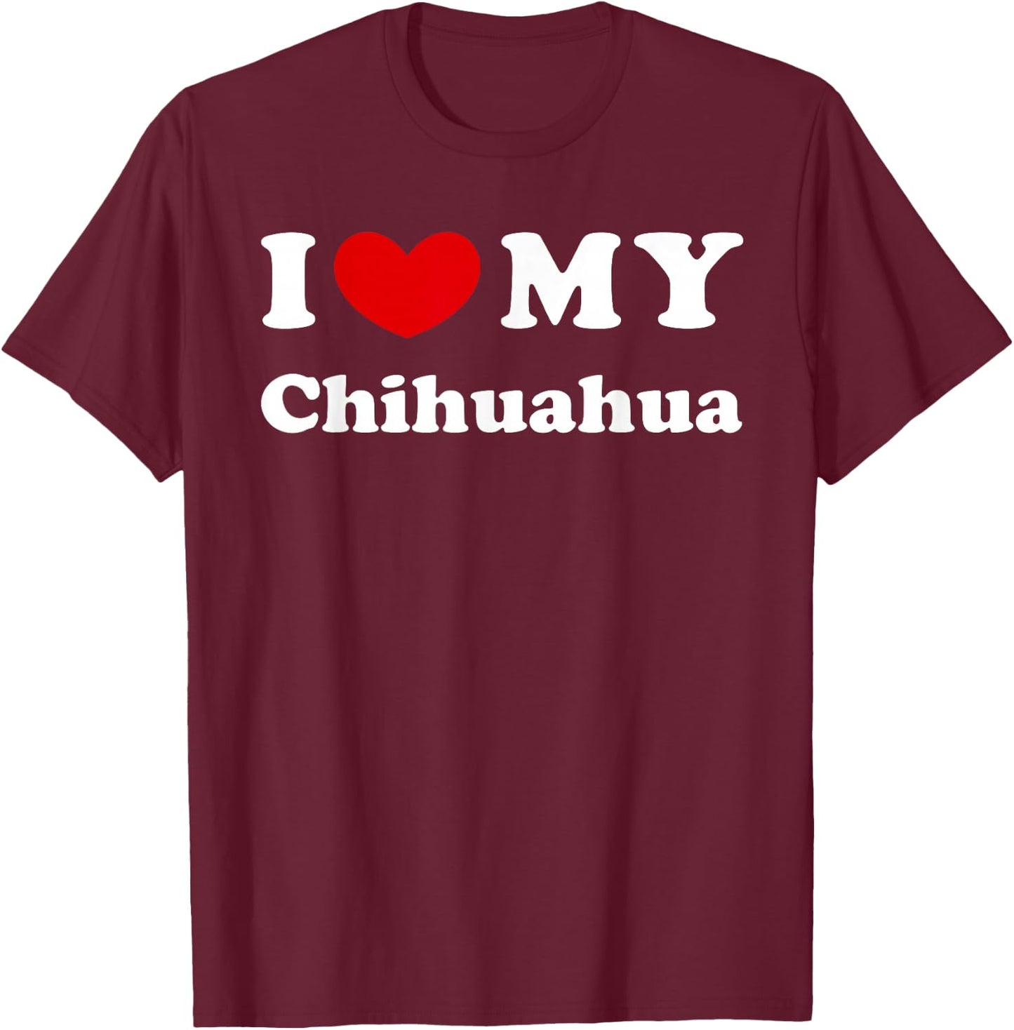 I Love My Chihuahua, I Love My Chihuahua T-Shirt - T-Shirt | Maroon