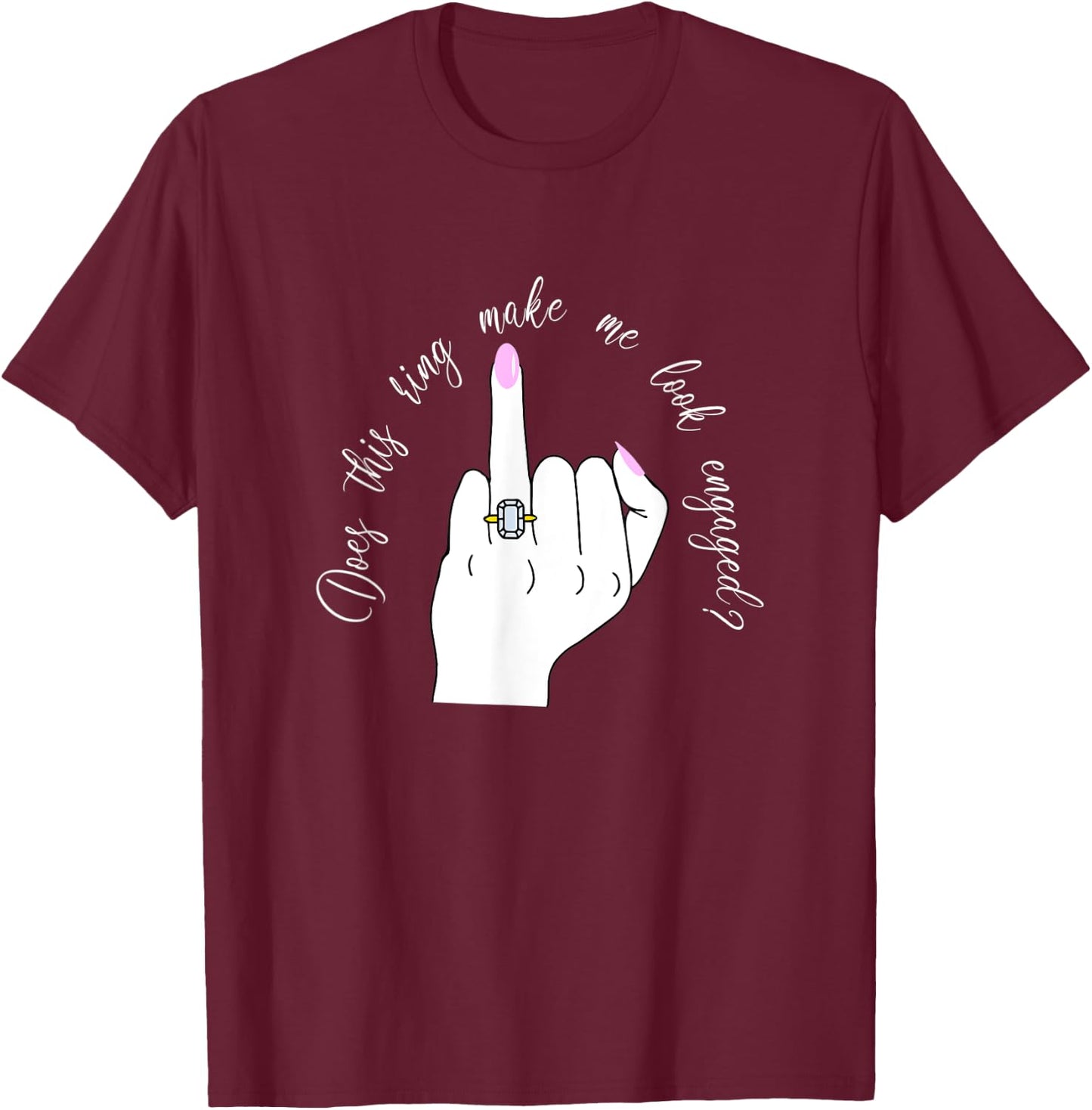 Funny Does This Ring Make Me Look Engaged Ring Finger Hand T-Shirt - T-Shirt | Maroon
