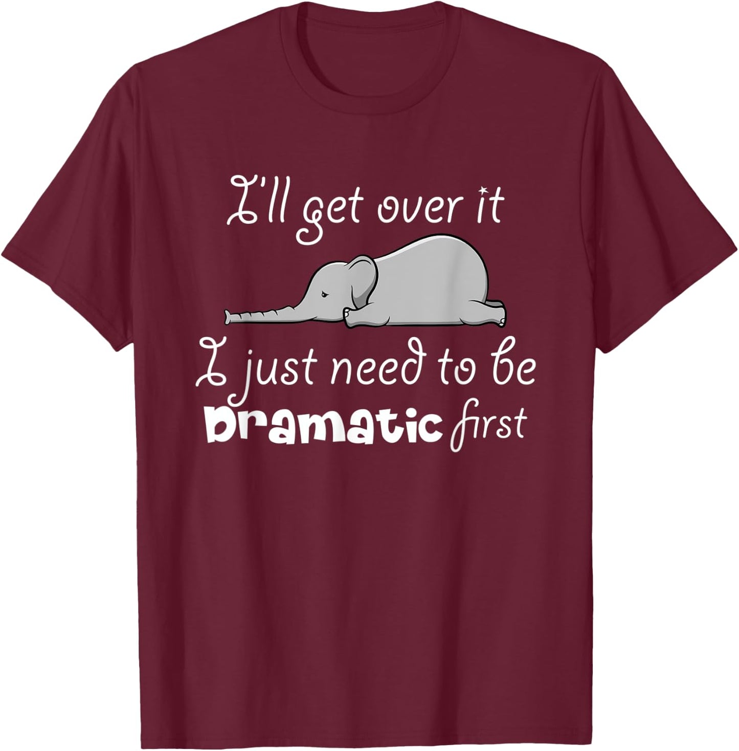 I'll Got Over It I Just Need To Be Dramatic First Quote T-Shirt - T-Shirt | Maroon