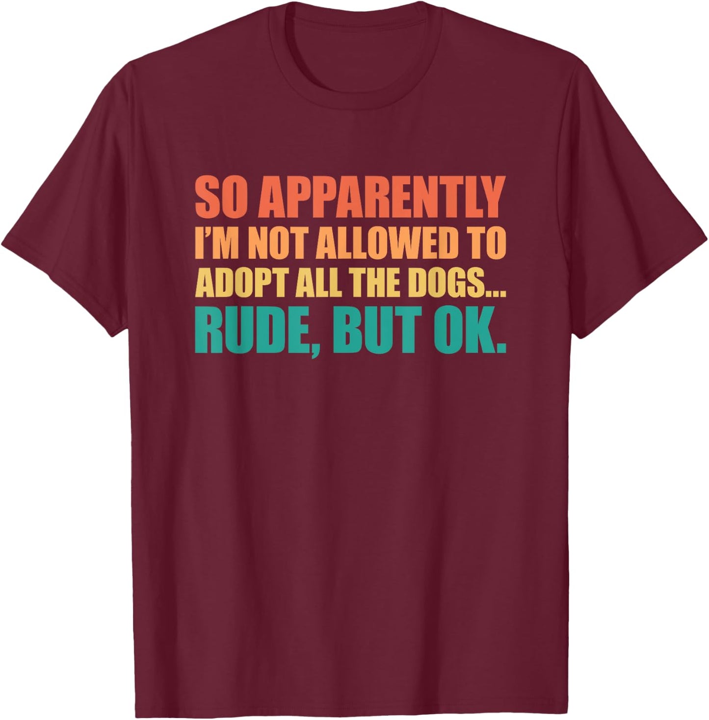 So Apparently I'm Not Allowed To Adopt All The Dogs T-Shirt - T-Shirt | Maroon