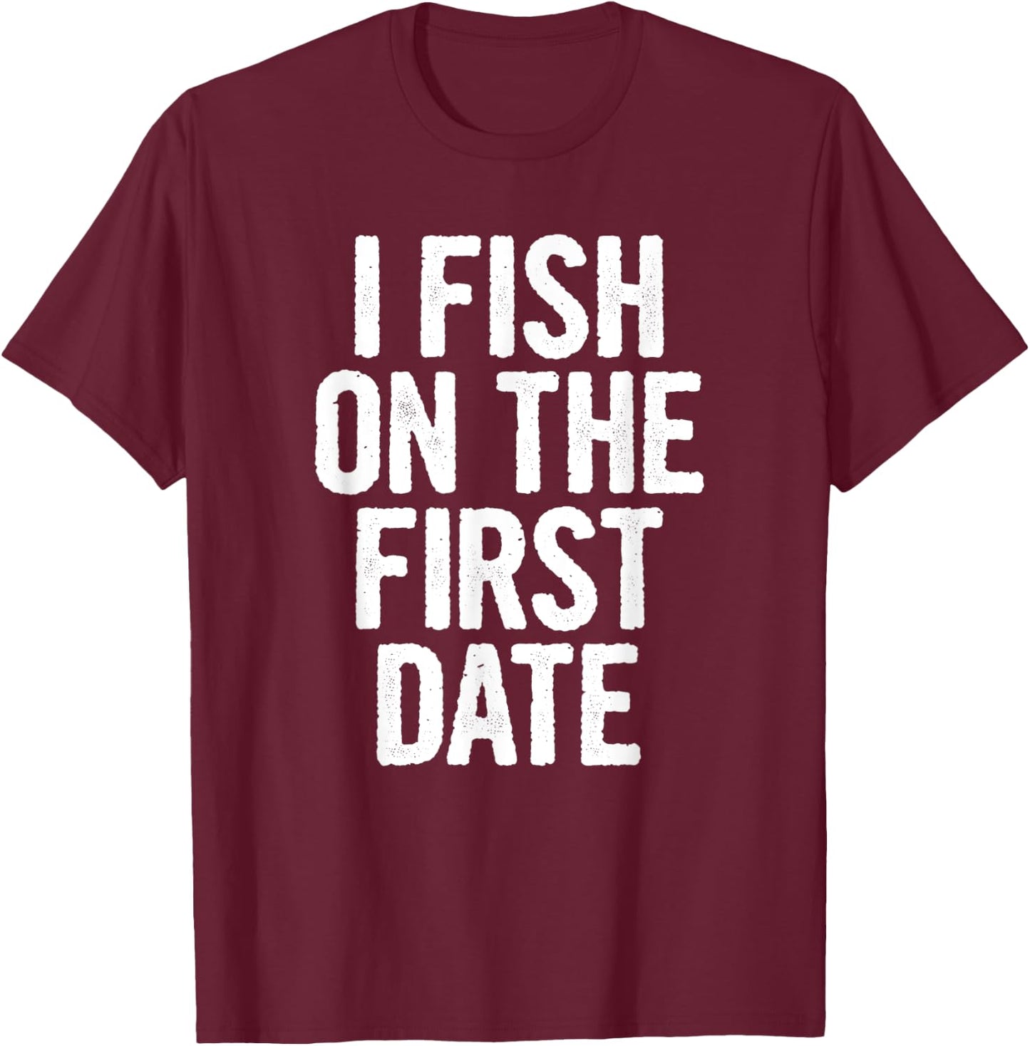 I Fish On The First Date T-Shirt - T-Shirt | Maroon