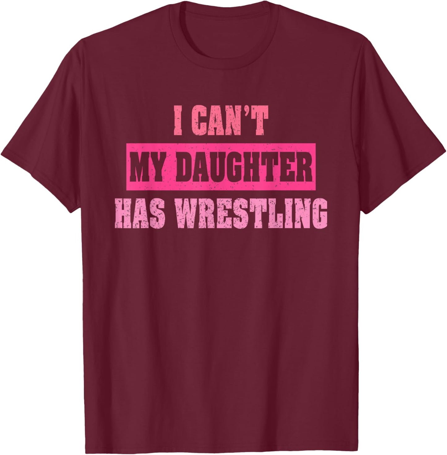 I Can’t My Daughter Has Wrestling Funny Humorous Quote T-Shirt - T-Shirt | Maroon
