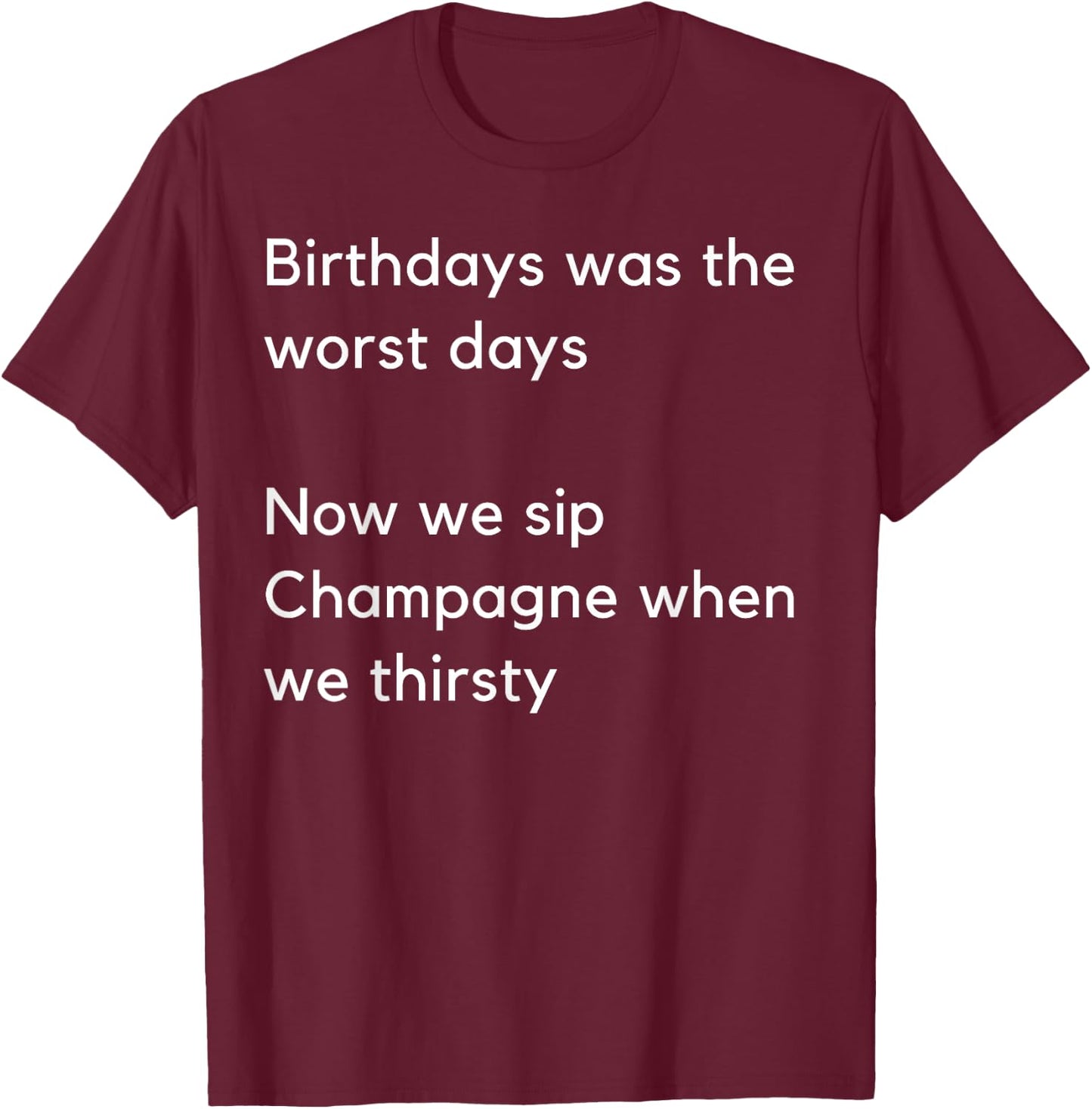 Birthdays was the worst days Now we sip Champagne when… T-Shirt - T-Shirt | Maroon