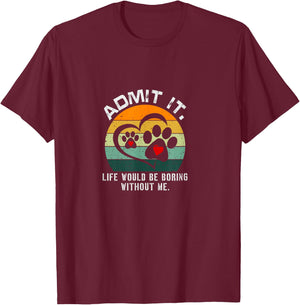 Admit It Life Would Be Boring Without Me Funny Pet Dog Lover T-Shirt - T-Shirt | Maroon