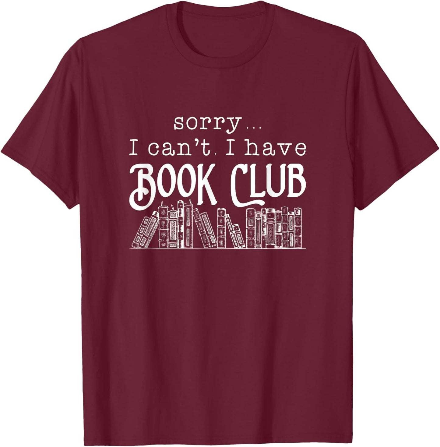 Sorry I Can't I Have Book Club - Book Lover T-Shirt - T-Shirt | Maroon
