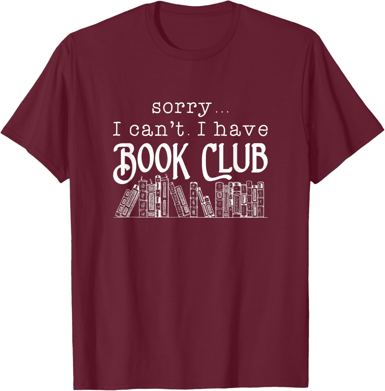 Sorry I Can't I Have Book Club - Book Lover T-Shirt - T-Shirt | Maroon