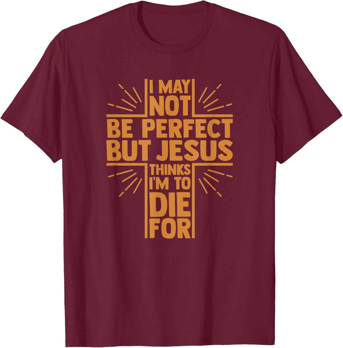 I May Not Be Perfect But Jesus Thinks I'm to Die for T-Shirt - T-Shirt | Maroon