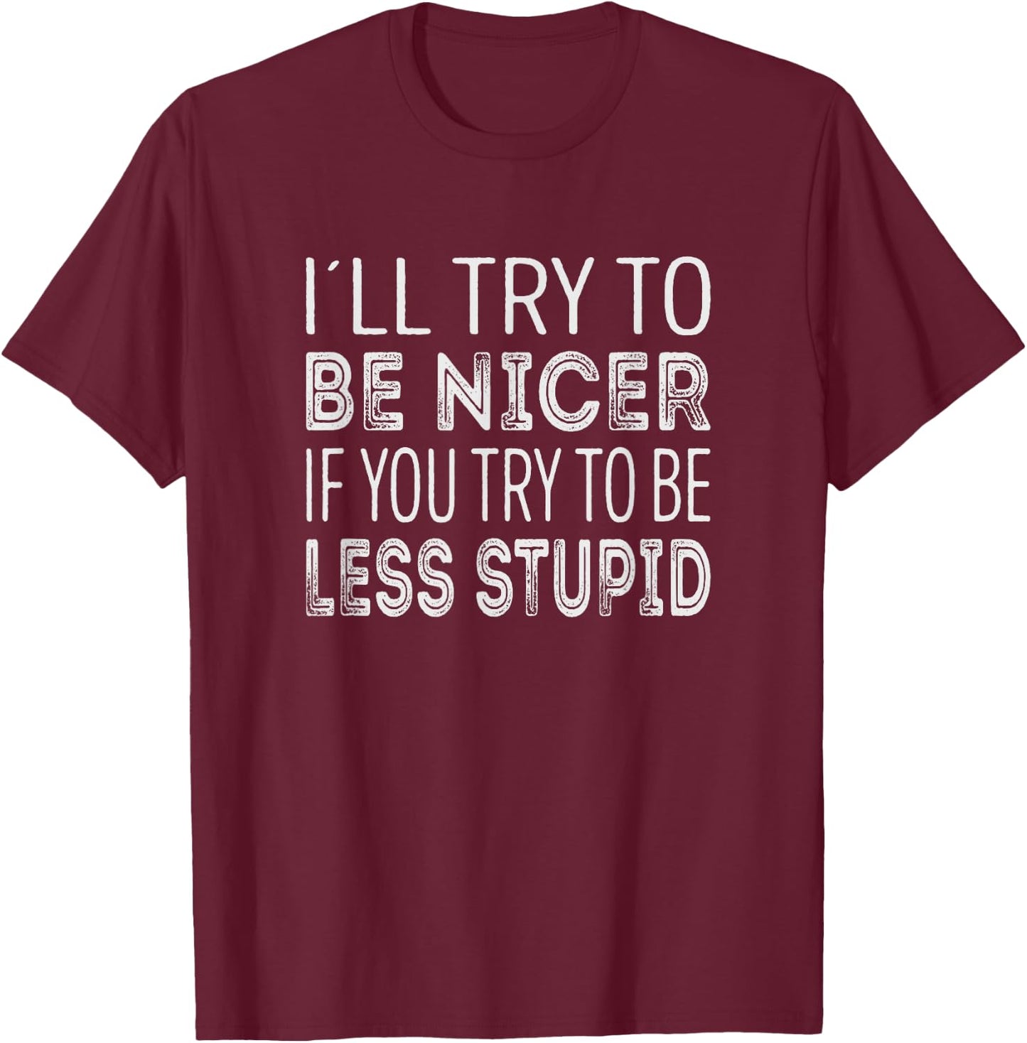 Ill try to be nicer, if you try to be less stupid T-Shirt - T-Shirt | Maroon