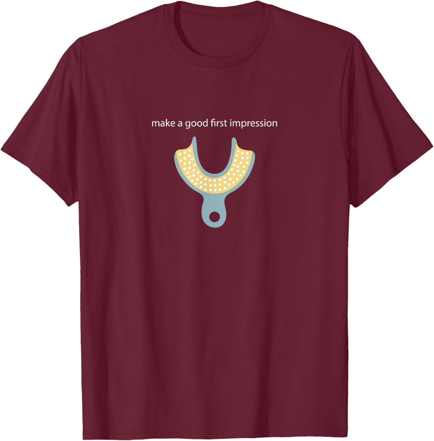 Make a Good First Dental Impression Funny Dentist T-Shirt - T-Shirt | Maroon
