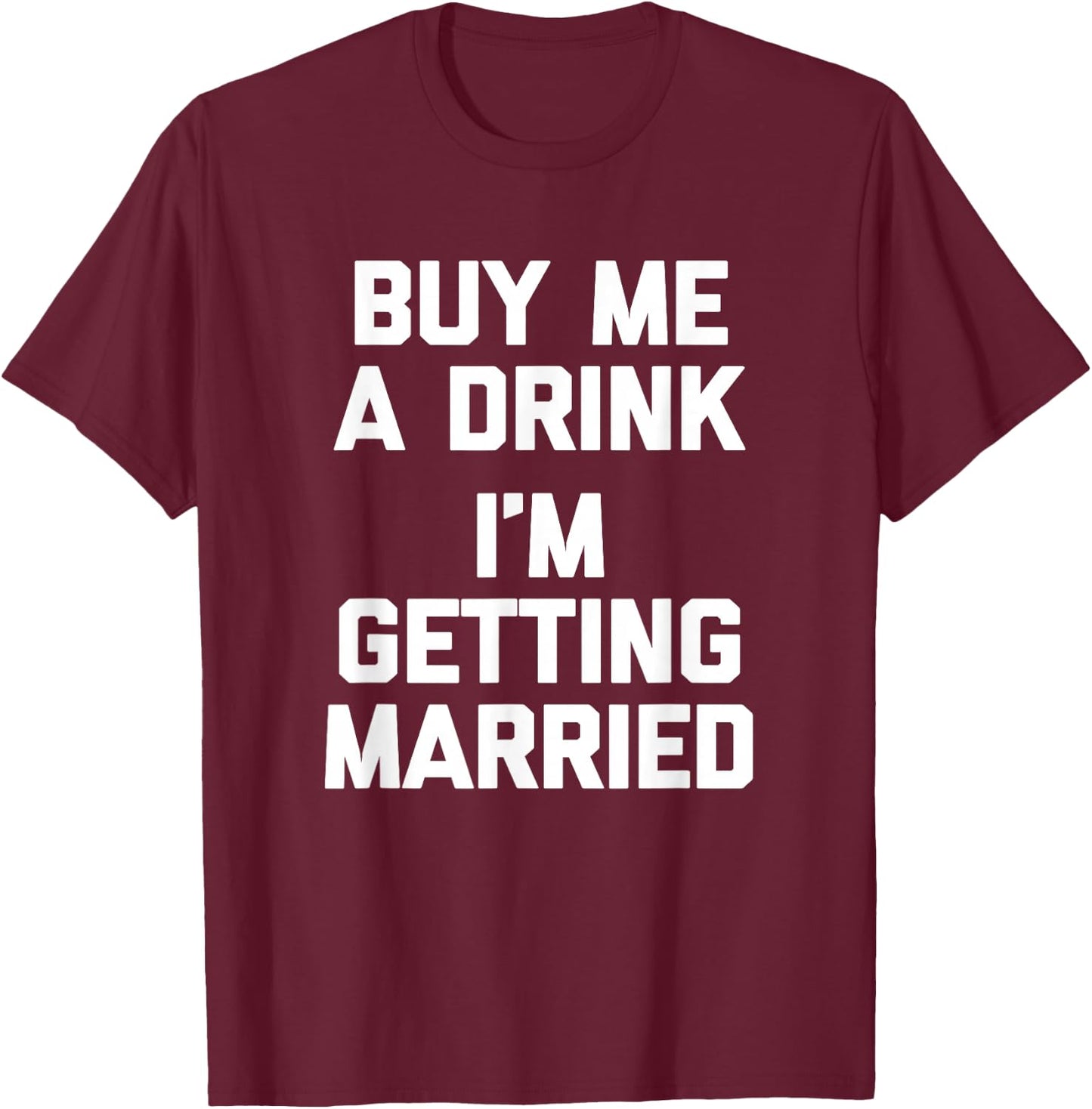 Buy Me A Drink I'm Getting Married -Funny Engagement Engaged T-Shirt - T-Shirt | Maroon
