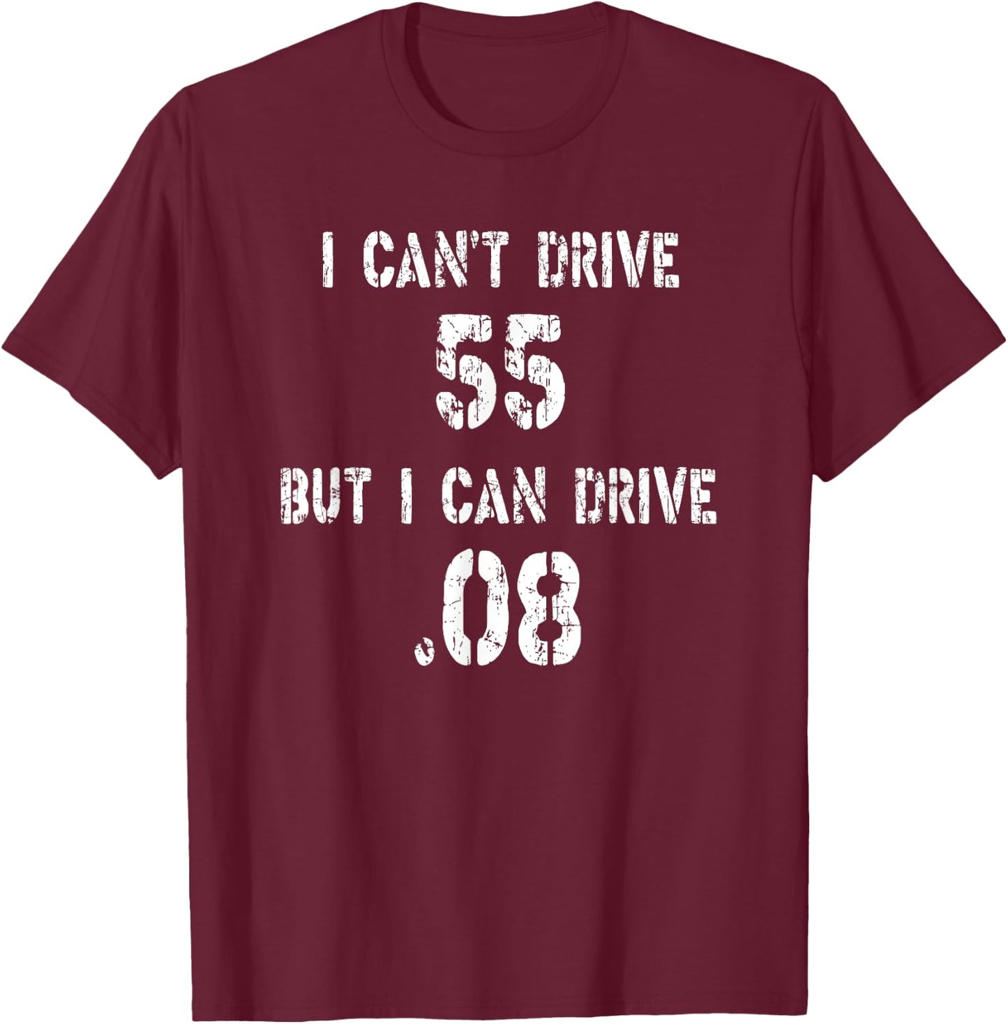 I Can't Drive 55 But I can Drive .08 T-Shirt - T-Shirt | Maroon