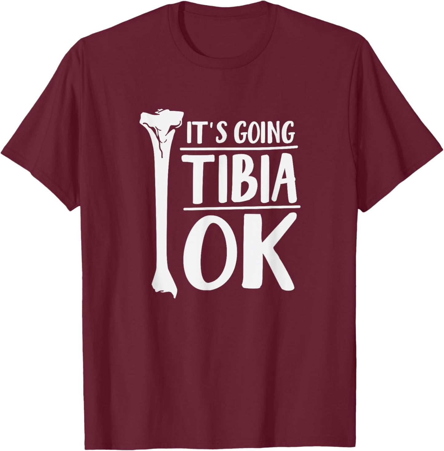 It's Going Tibia OK Funny Human Bone Anatomy T-Shirt - T-Shirt | Maroon