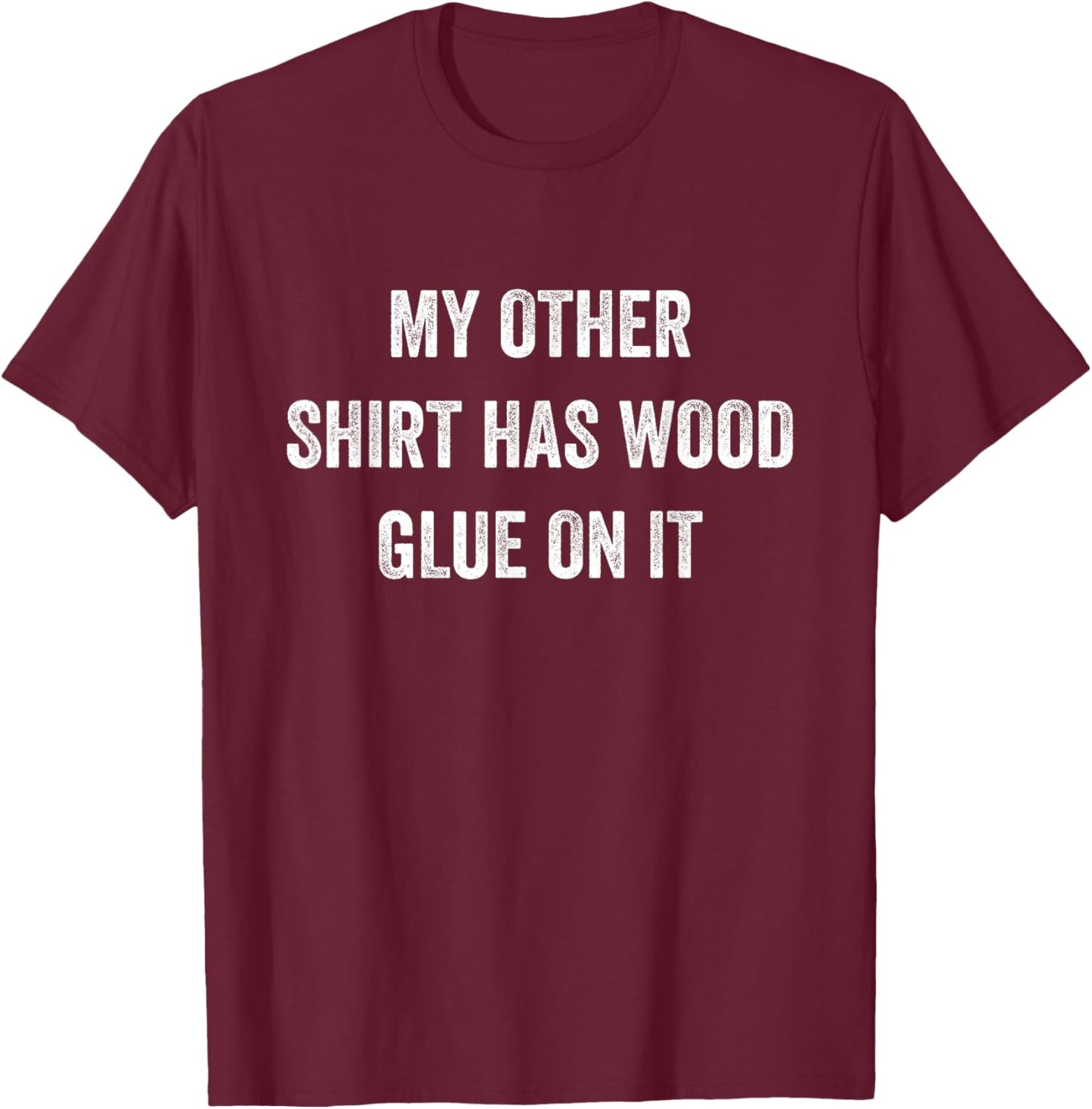 My Other Shirt Has Wood Glue On It Funny Sarcastic Gift T-Shirt - T-Shirt | Maroon