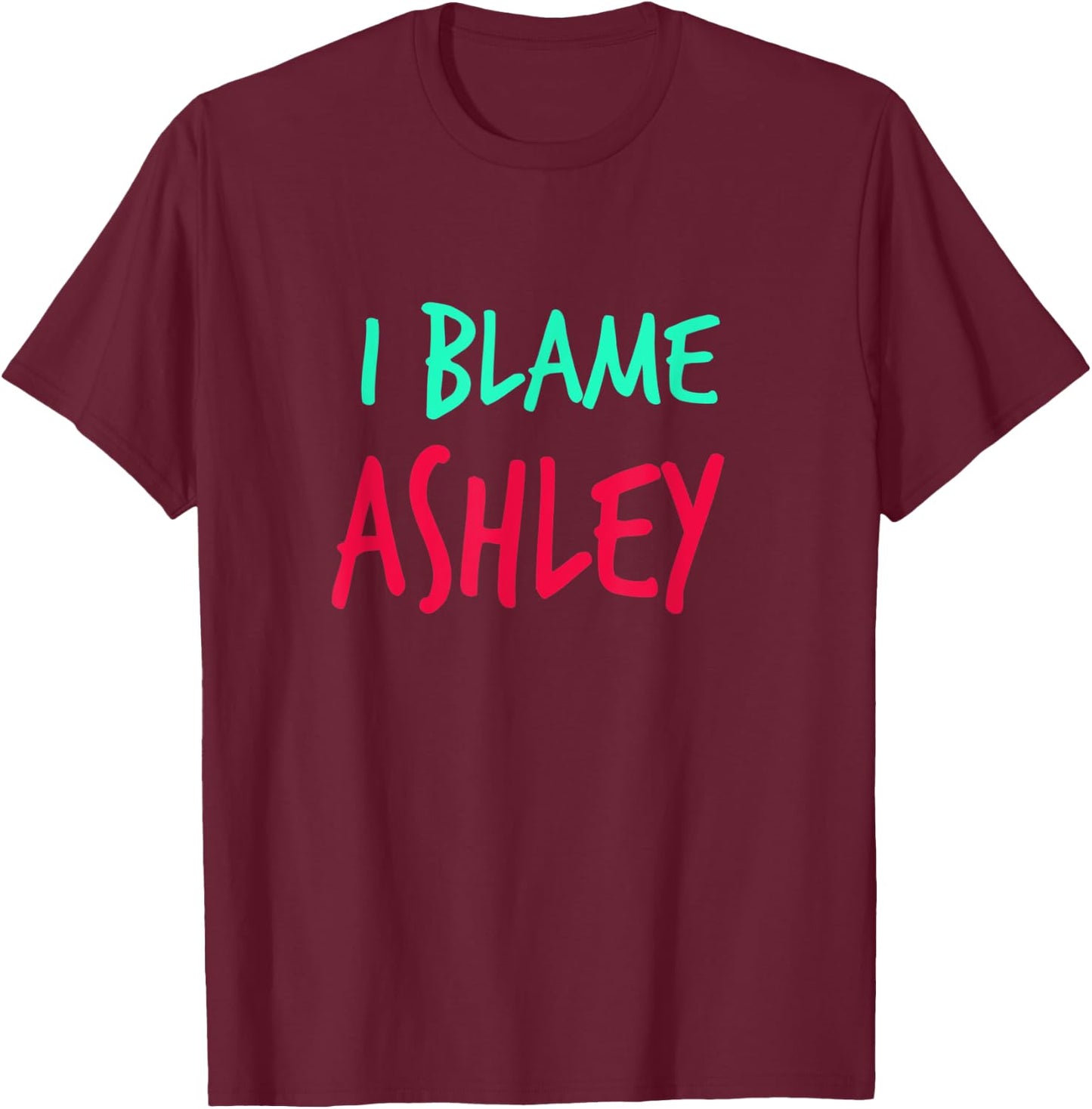 I Blame Ashley Friends First Name Buddy Nickname T-Shirt - T-Shirt | Maroon