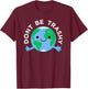 Dont Be Trashy Earth Shirt, Fun Save The Planet Apparel T-Shirt - T-Shirt | Maroon