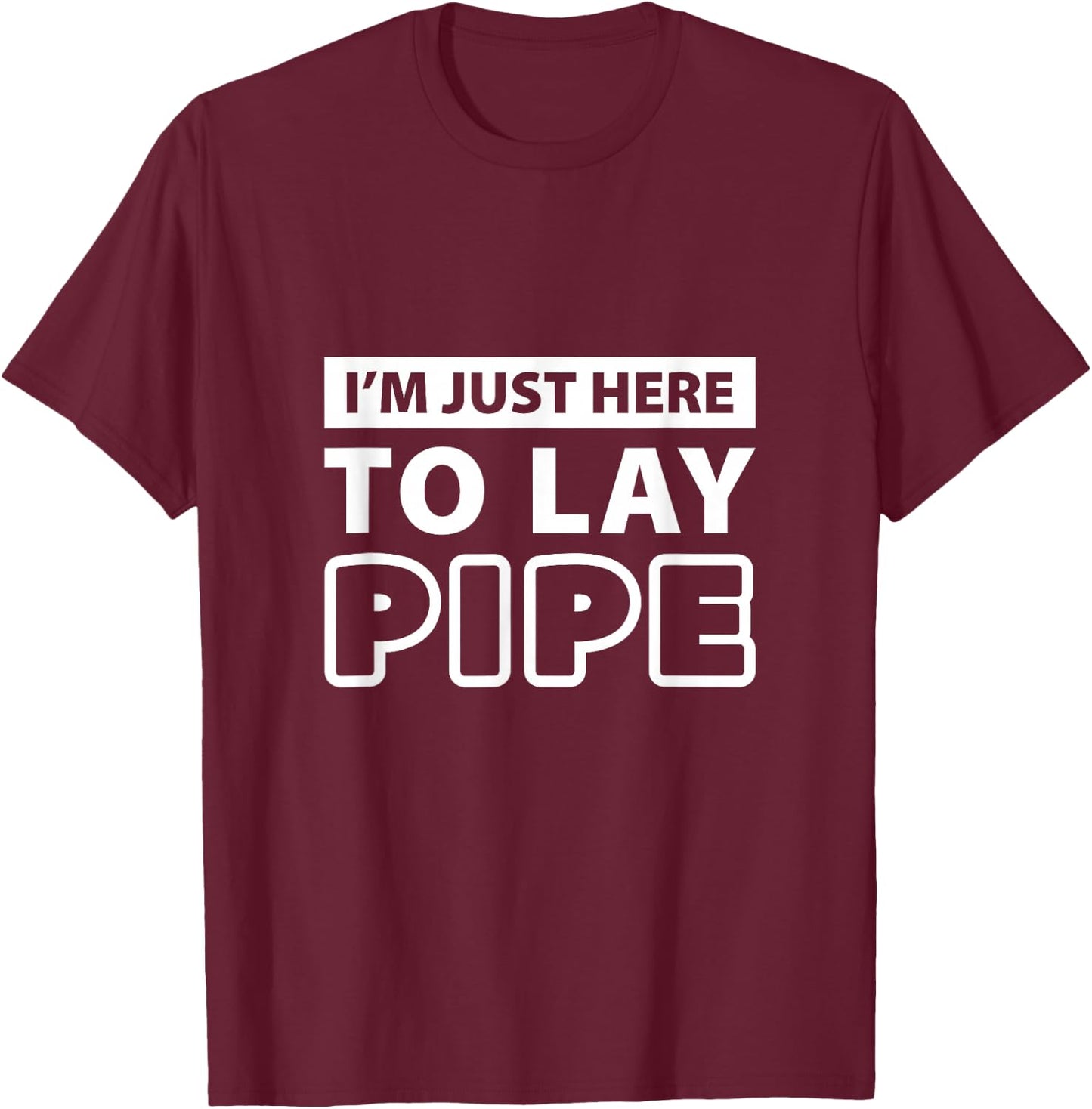 Im just here to lay pipe T Shirt T-Shirt - T-Shirt | Maroon