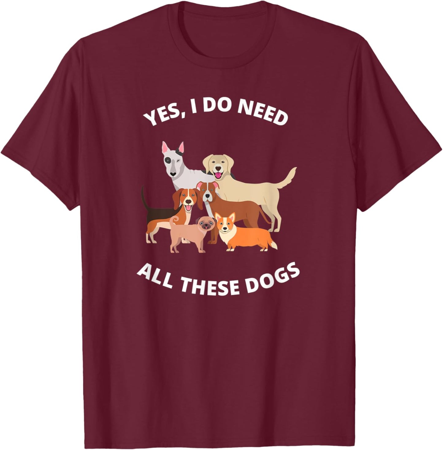 Yes I Do Need All These Dogs Dog Mom Gift T-Shirt - T-Shirt | Maroon