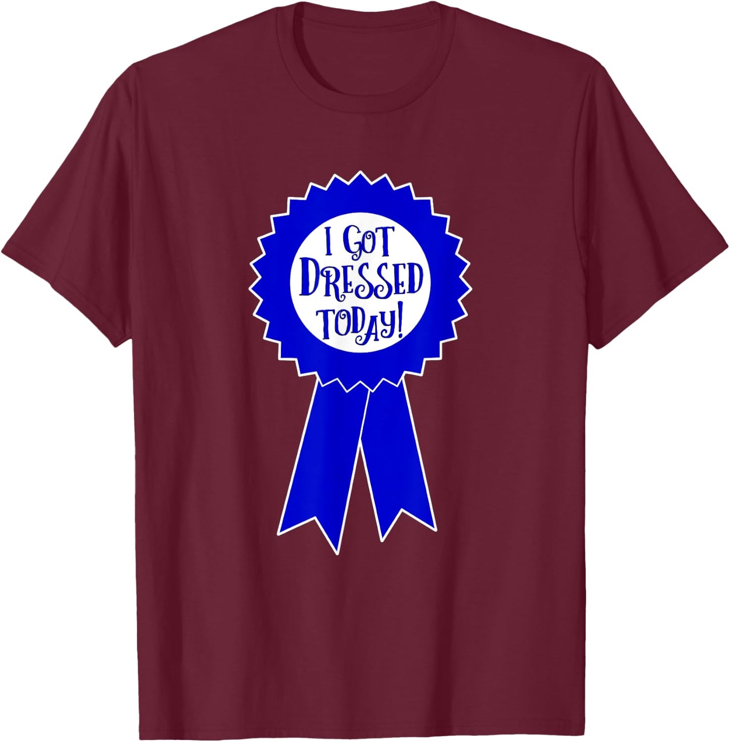 Blue Ribbon I Got Dressed Today Funny Sarcastic Witty T-Shirt - T-Shirt | Maroon