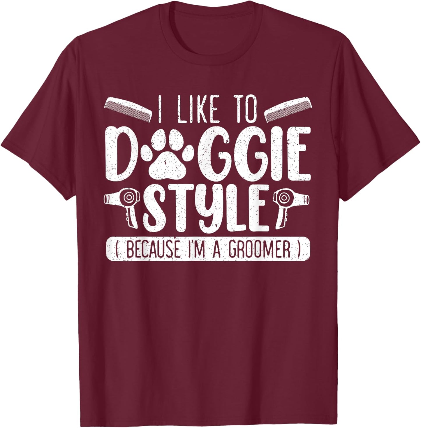 I Like To Doggie Style Because I'm A Groomer Dog Grooming T-Shirt - T-Shirt | Maroon