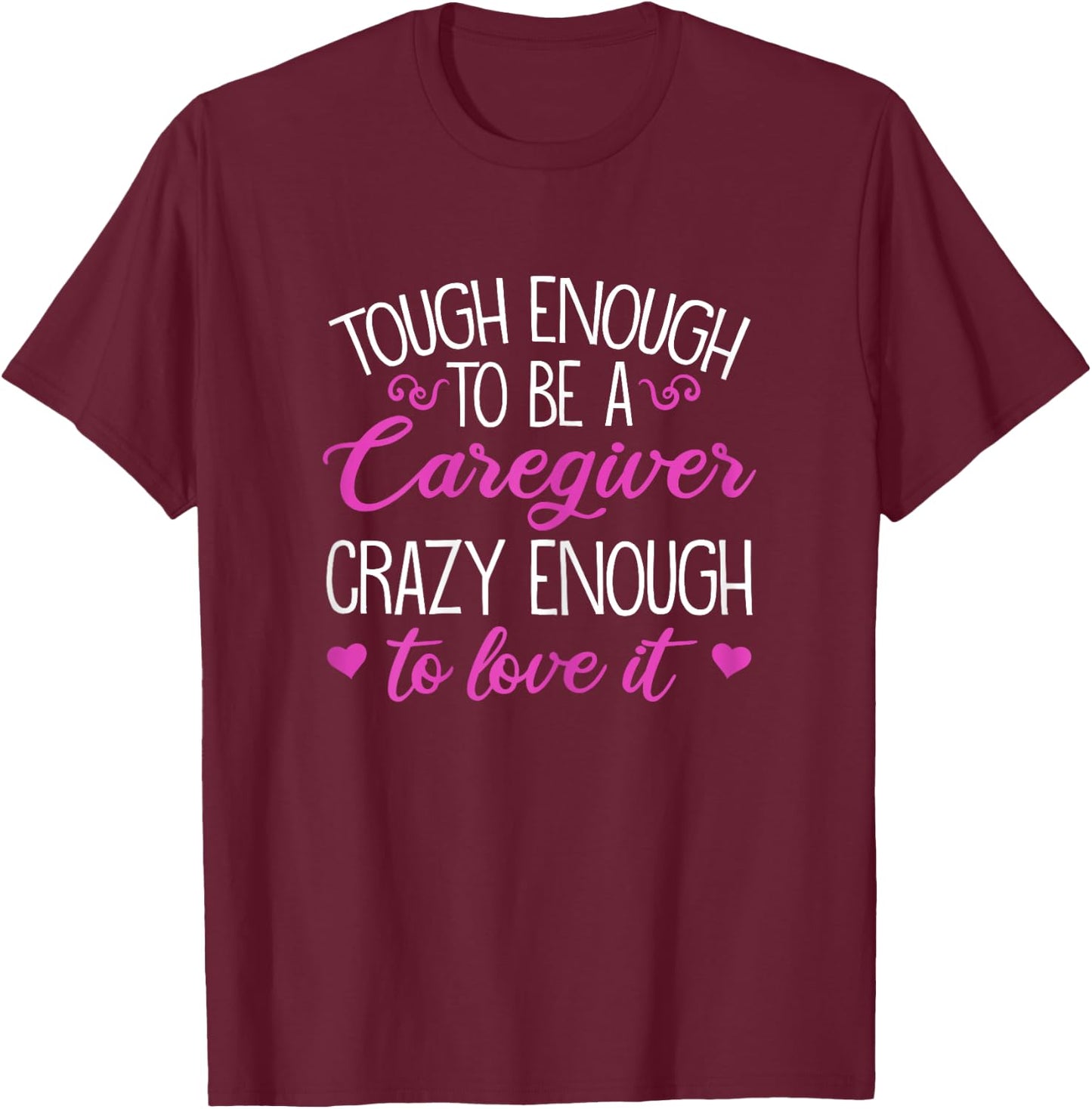 Funny Tough Enough To Be A Caregiver Crazy Enough To Love It T-Shirt - T-Shirt | Maroon