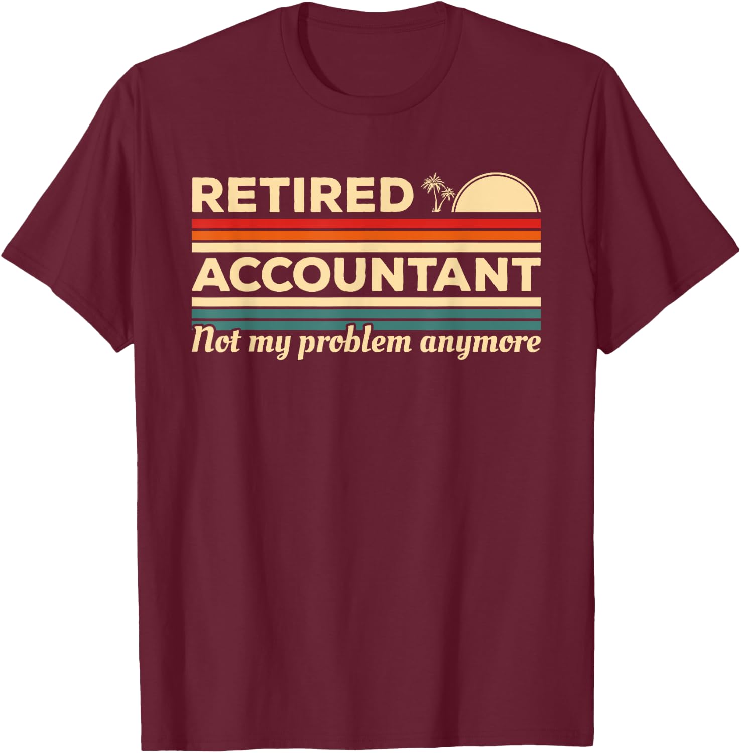 Retired Accountant Not My Problem Anymore Accounting CPA T-Shirt - T-Shirt | Maroon