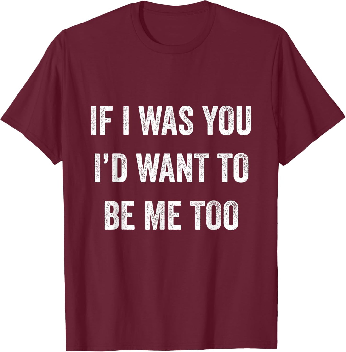 If I Was You I'd Want To Be Me Too Funny Sarcasm Men Women T-Shirt - T-Shirt | Maroon