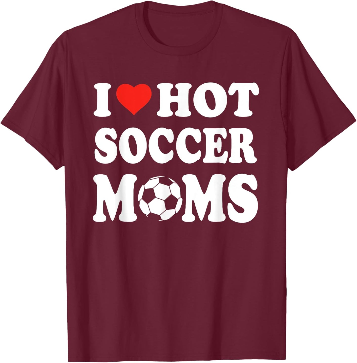 I Love Hot Soccer Moms Funny Sport Men Women Kid T-Shirt - T-Shirt | Maroon
