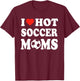 I Love Hot Soccer Moms Funny Sport Men Women Kid T-Shirt - T-Shirt | Maroon