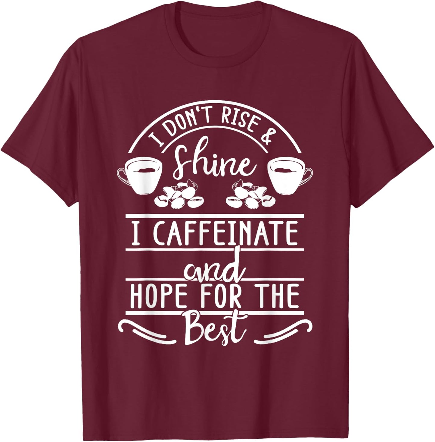 I Don't Rise And Shine I Caffeinate and Hope For The Best T-Shirt - T-Shirt | Maroon